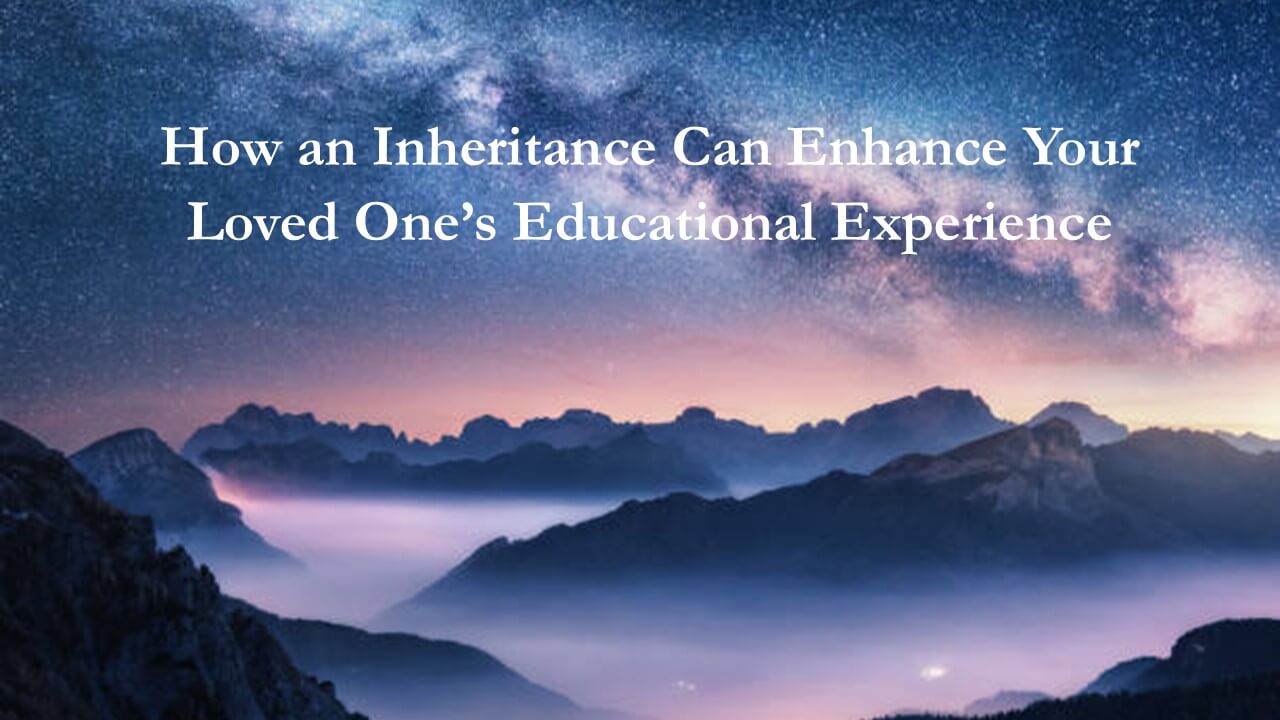 How an Inheritance Can Enhance Your Loved One’s Educational Experience