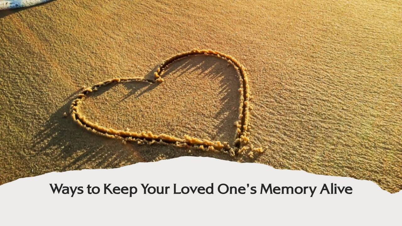 Ways to Keep a Loved One’s Memory Alive